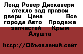 Ленд Ровер Дискавери3 стекло зад.правой двери › Цена ­ 1 500 - Все города Авто » Продажа запчастей   . Крым,Алушта